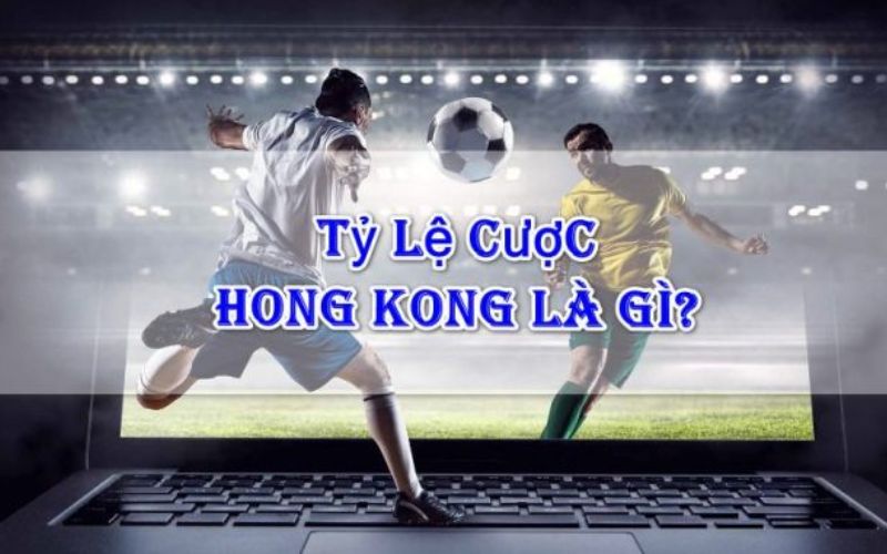 Định nghĩa về tỷ lệ kèo Hong Kong là gì?