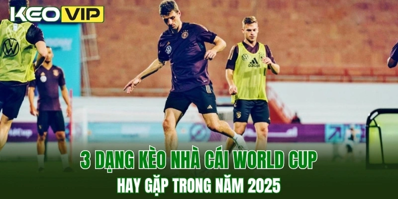 3 dạng kèo nhà cái World Cup hay gặp