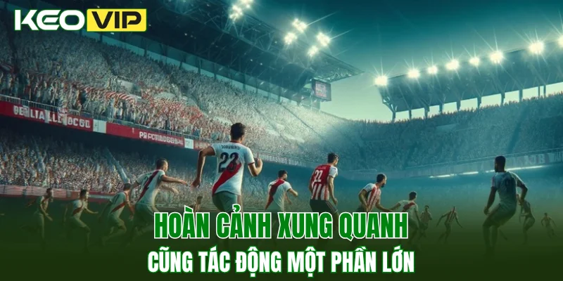 Hoàn cảnh xung quanh cũng tác động một phần lớn