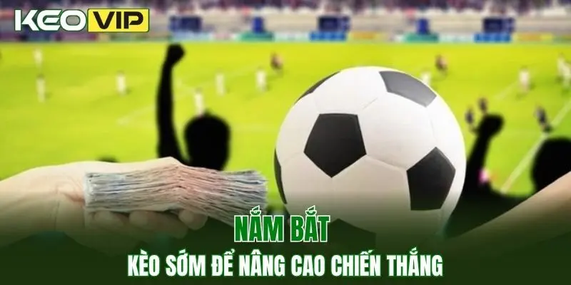 Kèo Nhà Cái World Cup - Bí Kíp Bắt Kèo Chuẩn Năm 2025 3 Nắm bắt kèo sớm để nâng cao chiến thắng