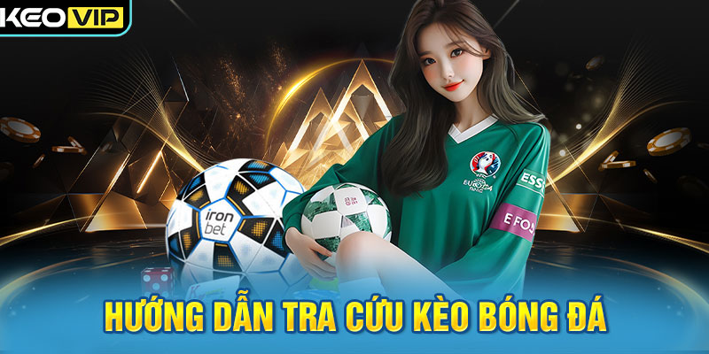 Hướng dẫn tra cứu kèo bóng đá nhanh chóng